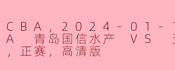 2024年1月19日CBA青岛国信水产对天津先行者的比赛有什么亮点？****